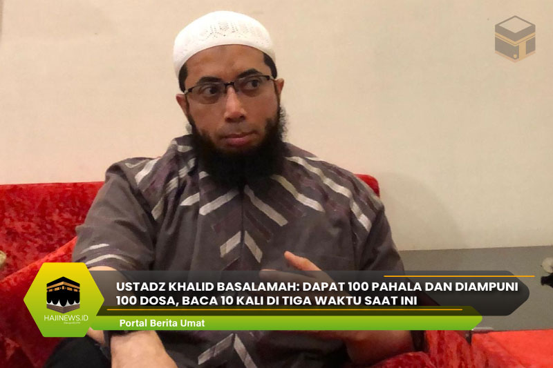 Ustadz Khalid Basalamah: Dapat 100 Pahala dan Diampuni 100 Dosa