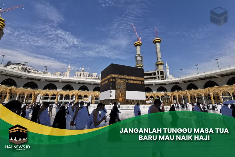 Janganlah Tunggu Masa Tua Baru Mau Naik Haji